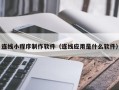 酒泉连线小程序制作软件（连线应用是什么软件）