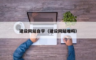 酒泉建设网站自学（建设网站难吗）
