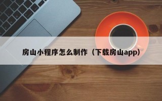酒泉房山小程序怎么制作（下载房山app）