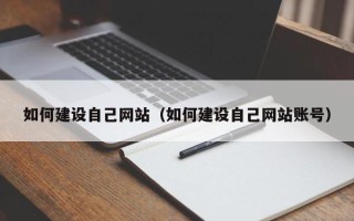 酒泉如何建设自己网站（如何建设自己网站账号）