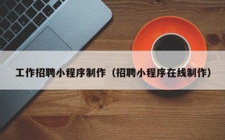 酒泉工作招聘小程序制作（招聘小程序在线制作）