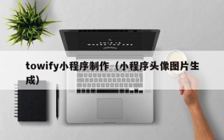 酒泉towify小程序制作（小程序头像图片生成）