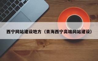酒泉西宁网站建设地方（青海西宁高端网站建设）