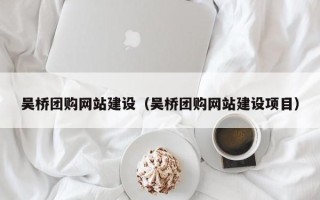 酒泉吴桥团购网站建设（吴桥团购网站建设项目）